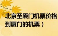 北京至厦门机票价格（2024年05月31日北京到厦门的机票）