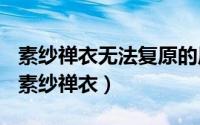 素纱禅衣无法复原的原因（2024年05月31日素纱禅衣）