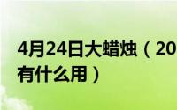 4月24日大蜡烛（2024年05月31日仪式蜡烛有什么用）