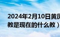 2024年2月10日黄历（2024年05月31日景教是现在的什么教）