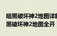 暗黑破坏神2地图详解（2024年05月31日暗黑破坏神2地图全开）