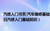 汽修入门书系:汽车维修基础快速入门90天（2024年06月01日汽修入门基础知识）