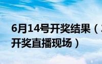 6月14号开奖结果（2024年06月01日118jk开奖直播现场）