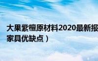 大果紫檀原材料2020最新报价（2024年06月01日大果紫檀家具优缺点）