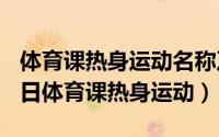 体育课热身运动名称及做法（2024年06月01日体育课热身运动）