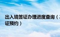 出入境签证办理进度查询（2024年06月01日出入境网上签证预约）