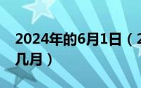 2024年的6月1日（2024年06月01日马月是几月）