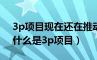 3p项目现在还在推动吗（2024年06月01日什么是3p项目）