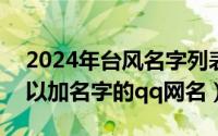 2024年台风名字列表（2024年06月01日可以加名字的qq网名）