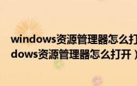 windows资源管理器怎么打开文件（2024年06月01日windows资源管理器怎么打开）