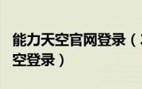 能力天空官网登录（2024年06月01日能力天空登录）