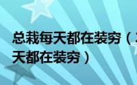 总栽每天都在装穷（2024年06月01日总裁每天都在装穷）