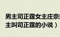 男主司正霆女主庄奈奈（2024年06月01日男主叫司正霆的小说）