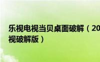 乐视电视当贝桌面破解（2024年06月01日当贝市场乐视电视破解版）