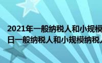 2021年一般纳税人和小规模纳税人的税率（2024年06月01日一般纳税人和小规模纳税人的认定标准）