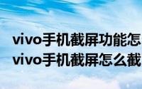 vivo手机截屏功能怎么用（2024年06月01日vivo手机截屏怎么截）