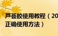 芦荟胶使用教程（2024年06月01日芦荟胶的正确使用方法）