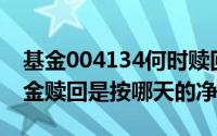 基金004134何时赎回（2024年06月01日基金赎回是按哪天的净值）