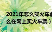 2021年怎么买火车票（2024年06月02日怎么在网上买火车票）