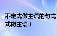 不定式做主语的句式（2024年06月02日不定式做主语）