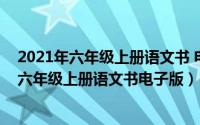 2021年六年级上册语文书 电子 人教版（2024年06月02日六年级上册语文书电子版）