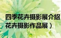 四季花卉摄影展介绍（2024年06月02日四季花卉摄影作品展）