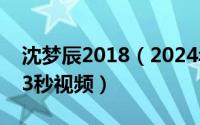 沈梦辰2018（2024年06月02日沈梦辰1分33秒视频）