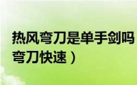 热风弯刀是单手剑吗（2024年06月02日热风弯刀快速）