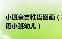 小班童言稚语图画（2024年06月02日童言稚语小班幼儿）