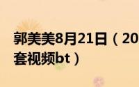 郭美美8月21日（2024年06月02日郭美美全套视频bt）