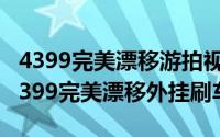 4399完美漂移游拍视频（2024年06月02日4399完美漂移外挂刷车）