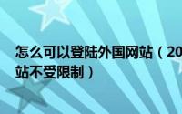 怎么可以登陆外国网站（2024年06月02日如何登陆外国网站不受限制）