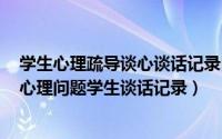 学生心理疏导谈心谈话记录内容及要求（2024年06月02日心理问题学生谈话记录）