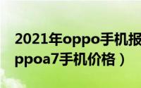 2021年oppo手机报价（2024年06月03日oppoa7手机价格）