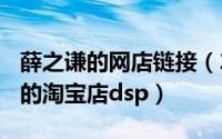 薛之谦的网店链接（2024年06月03日薛之谦的淘宝店dsp）