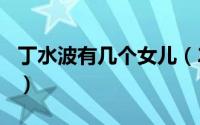 丁水波有几个女儿（2024年06月03日丁水波）