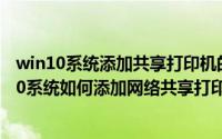 win10系统添加共享打印机的方法（2024年06月03日win10系统如何添加网络共享打印机）