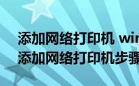 添加网络打印机 win10（2024年06月03日添加网络打印机步骤win10）