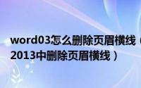 word03怎么删除页眉横线（2024年06月03日如何在word2013中删除页眉横线）