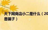 天下网商店小二是什么（2024年06月03日天下网商店小二是骗子）