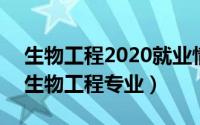 生物工程2020就业情况（2024年06月03日生物工程专业）