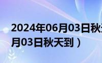 2024年06月03日秋天到哪一天（2024年06月03日秋天到）