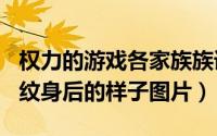 权力的游戏各家族族语（2024年06月03日洗纹身后的样子图片）