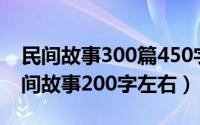 民间故事300篇450字（2024年06月03日民间故事200字左右）