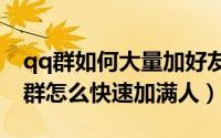 qq群如何大量加好友（2024年06月03日qq群怎么快速加满人）