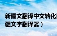 新疆文翻译中文转化器（2024年06月03日新疆文字翻译器）