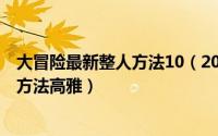 大冒险最新整人方法10（2024年06月03日大冒险最新整人方法高雅）