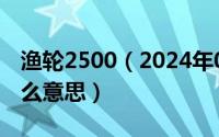 渔轮2500（2024年06月03日渔轮2000是什么意思）