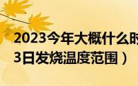 2023今年大概什么时候降温（2024年06月03日发烧温度范围）