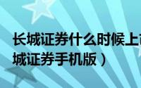 长城证券什么时候上市（2024年06月03日长城证券手机版）